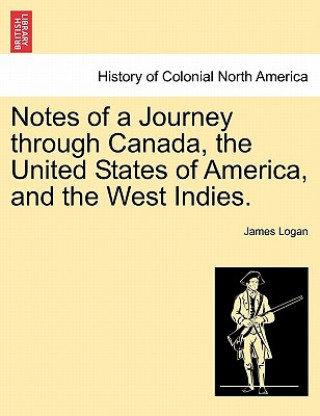 Kniha Notes of a Journey Through Canada, the United States of America, and the West Indies. James Logan