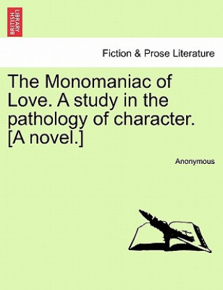 Carte Monomaniac of Love. a Study in the Pathology of Character. [A Novel.] Anonymous