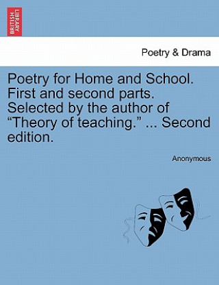 Kniha Poetry for Home and School. First and Second Parts. Selected by the Author of "Theory of Teaching." ... Second Edition. Anonymous