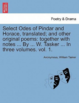 Könyv Select Odes of Pindar and Horace, Translated; And Other Original Poems William Tasker