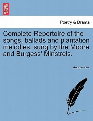 Książka Complete Repertoire of the Songs, Ballads and Plantation Melodies, Sung by the Moore and Burgess' Minstrels. Anonymous