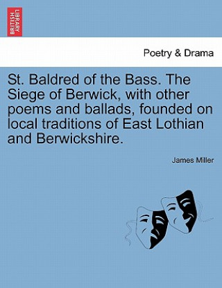 Livre St. Baldred of the Bass. the Siege of Berwick, with Other Poems and Ballads, Founded on Local Traditions of East Lothian and Berwickshire. James Miller