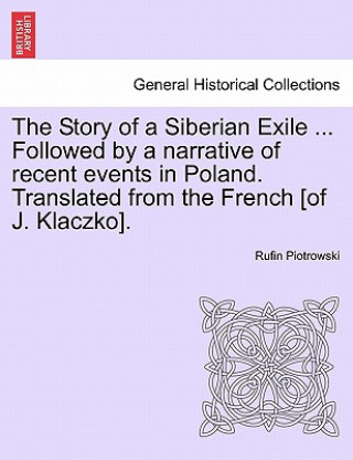 Buch Story of a Siberian Exile ... Followed by a Narrative of Recent Events in Poland. Translated from the French [Of J. Klaczko]. Rufin Piotrowski