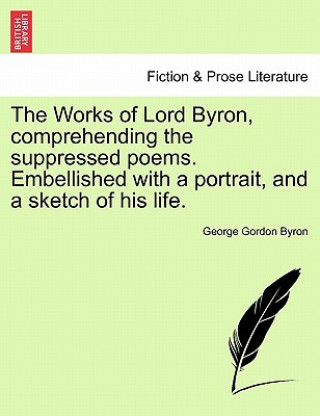 Книга Works of Lord Byron, Comprehending the Suppressed Poems. Embellished with a Portrait, and a Sketch of His Life. Byron