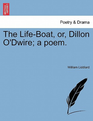 Kniha Life-Boat, Or, Dillon O'Dwire; A Poem. William Liddiard