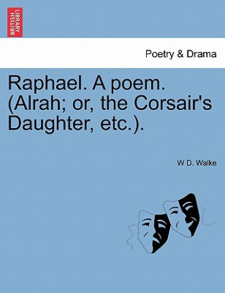 Książka Raphael. a Poem. (Alrah; Or, the Corsair's Daughter, Etc.). W D Walke