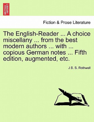 Carte English-Reader ... a Choice Miscellany ... from the Best Modern Authors ... with ... Copious German Notes ... Fifth Edition, Augmented, Etc. J S S Rothwell