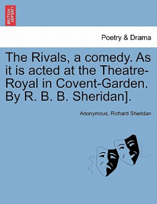 Könyv Rivals, a comedy. As it is acted at the Theatre-Royal in Covent-Garden. By R. B. B. Sheridan]. Richard Sheridan
