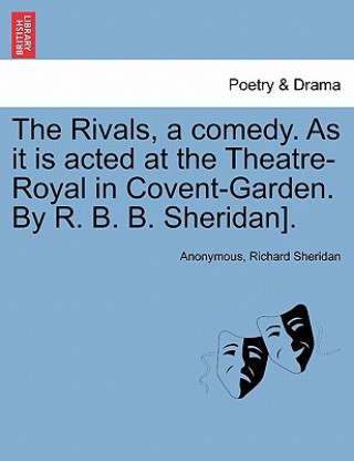 Buch Rivals, a comedy. As it is acted at the Theatre-Royal in Covent-Garden. By R. B. B. Sheridan]. Richard Sheridan