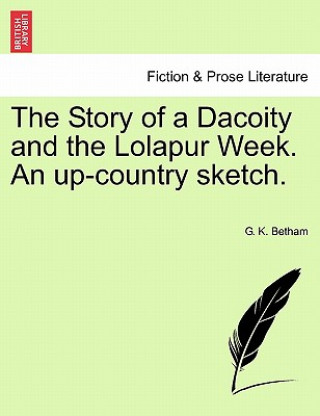 Könyv Story of a Dacoity and the Lolapur Week. an Up-Country Sketch. G K Betham