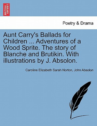 Book Aunt Carry's Ballads for Children ... Adventures of a Wood Sprite. the Story of Blanche and Brutikin. with Illustrations by J. Absolon. John Absolon