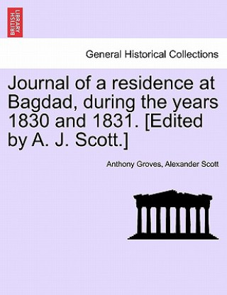 Kniha Journal of a Residence at Bagdad, During the Years 1830 and 1831. [Edited by A. J. Scott.] Alexander Scott
