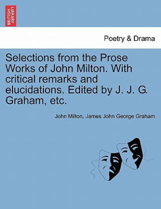 Книга Selections from the Prose Works of John Milton. with Critical Remarks and Elucidations. Edited by J. J. G. Graham, Etc. Professor John (University of Sao Paulo) Milton