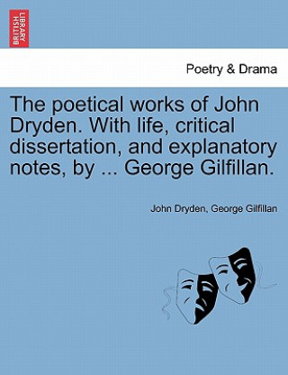 Carte Poetical Works of John Dryden. with Life, Critical Dissertation, and Explanatory Notes, by ... George Gilfillan. George Gilfillan