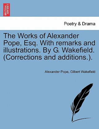 Knjiga Works of Alexander Pope, Esq. with Remarks and Illustrations. by G. Wakefield. (Corrections and Additions.). Gilbert Wakefield