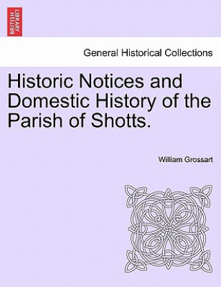 Kniha Historic Notices and Domestic History of the Parish of Shotts. William Grossart