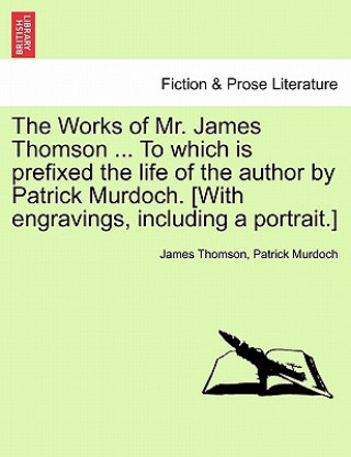 Carte Works of Mr. James Thomson ... to Which Is Prefixed the Life of the Author by Patrick Murdoch. [With Engravings, Including a Portrait.] Patrick Murdoch