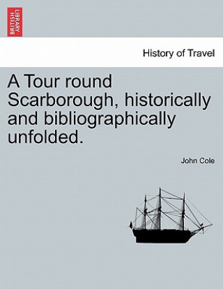 Książka Tour Round Scarborough, Historically and Bibliographically Unfolded. John Cole