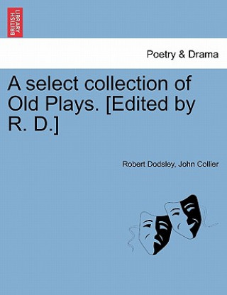 Buch Select Collection of Old Plays. [Edited by R. D.] John (University of Cambridge) Collier