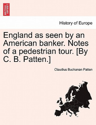 Könyv England as Seen by an American Banker. Notes of a Pedestrian Tour. [By C. B. Patten.] Claudius Buchanan Patten
