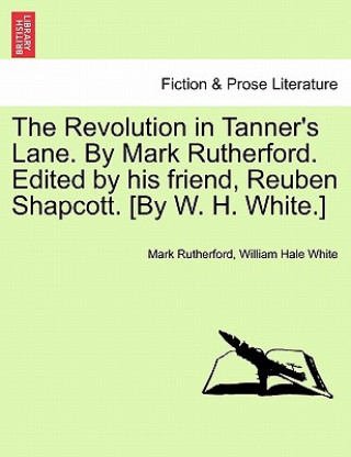 Carte Revolution in Tanner's Lane. by Mark Rutherford. Edited by His Friend, Reuben Shapcott. [By W. H. White.] William Hale White