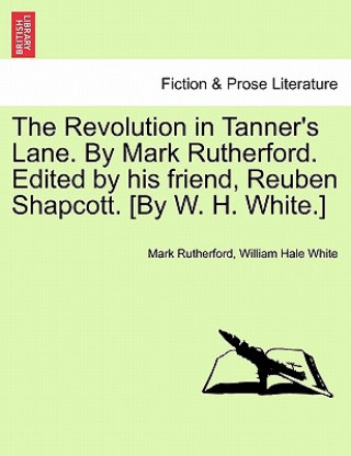 Książka Revolution in Tanner's Lane. by Mark Rutherford. Edited by His Friend, Reuben Shapcott. [By W. H. White.] William Hale White