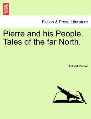 Könyv Pierre and His People. Tales of the Far North. Gilbert Parker