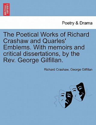 Knjiga Poetical Works of Richard Crashaw and Quarles' Emblems. with Memoirs and Critical Dissertations, by the REV. George Gilfillan. George Gilfillan