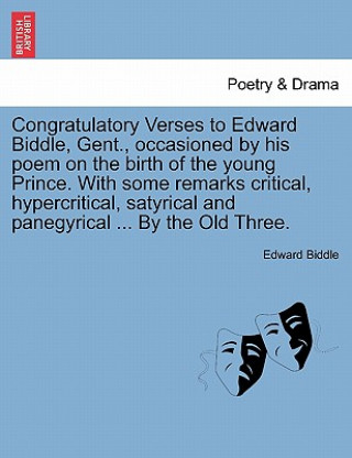 Knjiga Congratulatory Verses to Edward Biddle, Gent., Occasioned by His Poem on the Birth of the Young Prince. with Some Remarks Critical, Hypercritical, Sat Edward Biddle