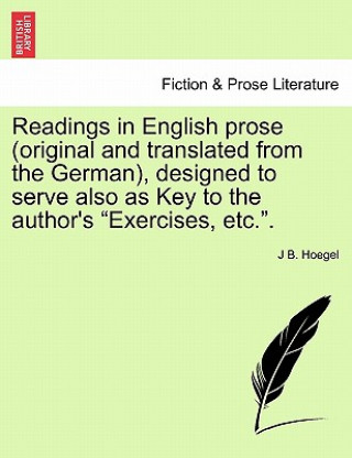 Kniha Readings in English Prose (Original and Translated from the German), Designed to Serve Also as Key to the Author's "Exercises, Etc.." J B Hoegel