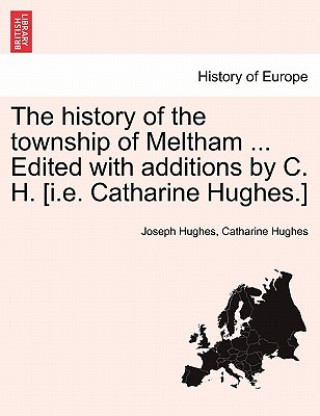 Kniha History of the Township of Meltham ... Edited with Additions by C. H. [I.E. Catharine Hughes.] Catharine Hughes
