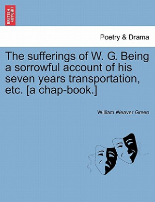 Knjiga Sufferings of W. G. Being a Sorrowful Account of His Seven Years Transportation, Etc. [a Chap-Book.] William Weaver Green