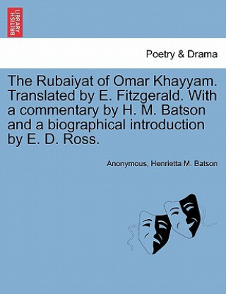 Kniha Rubaiyat of Omar Khayyam. Translated by E. Fitzgerald. with a Commentary by H. M. Batson and a Biographical Introduction by E. D. Ross. Henrietta M Batson