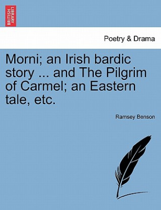 Könyv Morni; An Irish Bardic Story ... and the Pilgrim of Carmel; An Eastern Tale, Etc. Ramsey Benson
