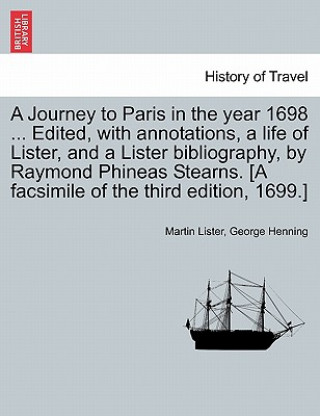 Kniha Journey to Paris in the Year 1698 ... Edited, with Annotations, a Life of Lister, and a Lister Bibliography, by Raymond Phineas Stearns. [A Facsimile George Henning
