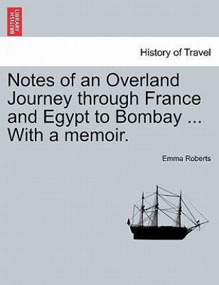 Carte Notes of an Overland Journey through France and Egypt to Bombay ... With a memoir. Emma Roberts