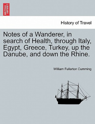 Book Notes of a Wanderer, in Search of Health, Through Italy, Egypt, Greece, Turkey, Up the Danube, and Down the Rhine. William Fullarton Cumming
