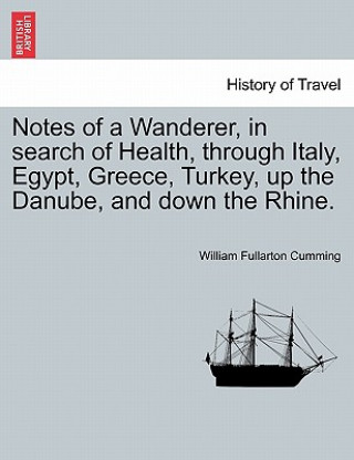 Kniha Notes of a Wanderer, in Search of Health, Through Italy, Egypt, Greece, Turkey, Up the Danube, and Down the Rhine. William Fullarton Cumming