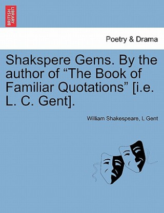 Carte Shakspere Gems. by the Author of the Book of Familiar Quotations [I.E. L. C. Gent]. L Gent