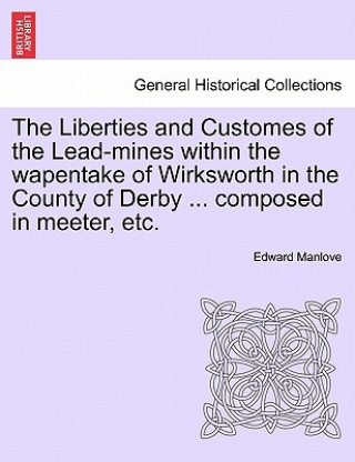 Książka Liberties and Customes of the Lead-Mines Within the Wapentake of Wirksworth in the County of Derby ... Composed in Meeter, Etc. Edward Manlove