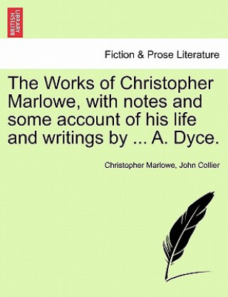 Könyv Works of Christopher Marlowe, with Notes and Some Account of His Life and Writings by ... A. Dyce. John (University of Cambridge) Collier