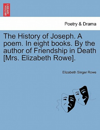 Kniha History of Joseph. a Poem. in Eight Books. by the Author of Friendship in Death [Mrs. Elizabeth Rowe]. Elizabeth Singer Rowe