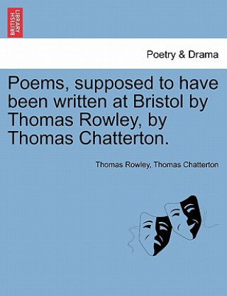 Carte Poems, Supposed to Have Been Written at Bristol by Thomas Rowley, by Thomas Chatterton. Thomas Chatterton