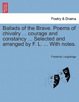 Livre Ballads of the Brave. Poems of Chivalry ... Courage and Constancy ... Selected and Arranged by F. L. ... with Notes. Frederick Langbridge