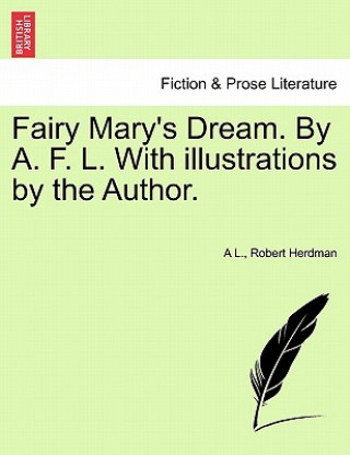 Könyv Fairy Mary's Dream. by A. F. L. with Illustrations by the Author. Robert Herdman