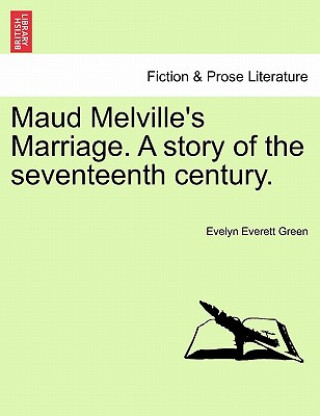 Könyv Maud Melville's Marriage. a Story of the Seventeenth Century. Evelyn Everett Green