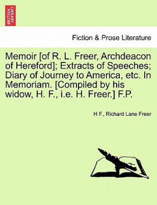 Knjiga Memoir [Of R. L. Freer, Archdeacon of Hereford]; Extracts of Speeches; Diary of Journey to America, Etc. in Memoriam. [Compiled by His Widow, H. F., i Richard Lane Freer