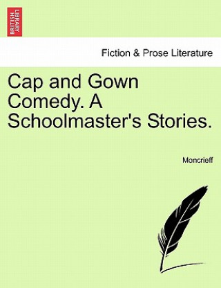 Carte Cap and Gown Comedy. a Schoolmaster's Stories. Moncrieff