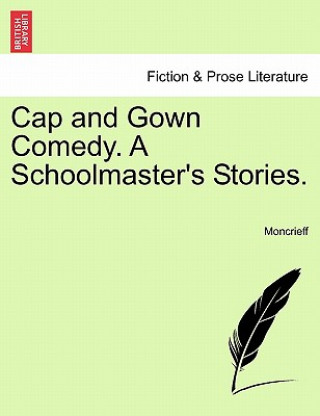 Książka Cap and Gown Comedy. a Schoolmaster's Stories. Moncrieff