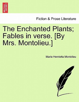 Könyv Enchanted Plants; Fables in Verse. [By Mrs. Montolieu.] Maria Henrietta Montolieu